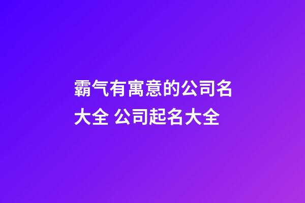 霸气有寓意的公司名大全 公司起名大全